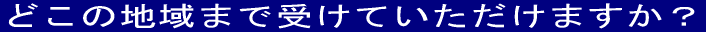V͂ǂ̒n܂Ŏ󂯂Ă܂H 